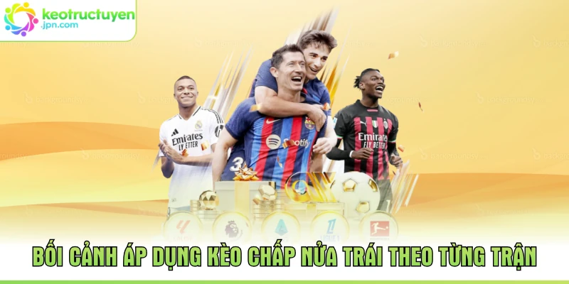 Bối cảnh áp dụng kèo chấp nửa trái theo từng trận
