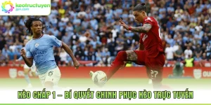 Kèo Chấp 1 – Bí Quyết Chinh Phục Kèo Trực Tuyến