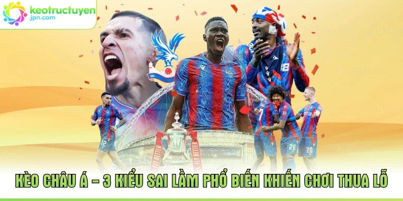 Kèo châu Á - 3 Kiểu Sai Lầm Phổ Biến Khiến Chơi Thua Lỗ