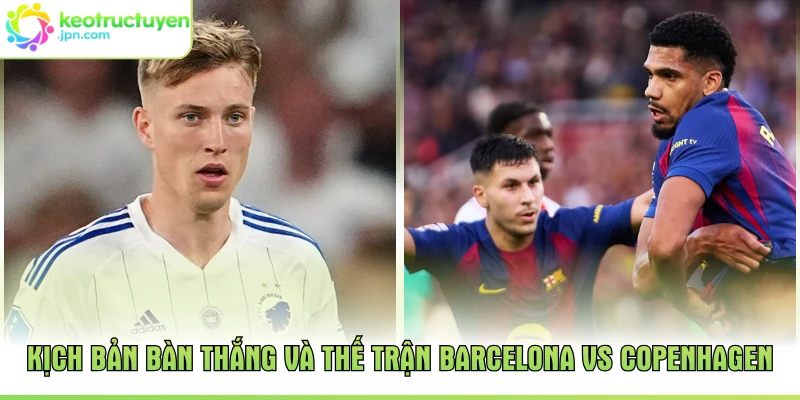 Kịch bản bàn thắng và thế trận Barcelona vs Copenhagen