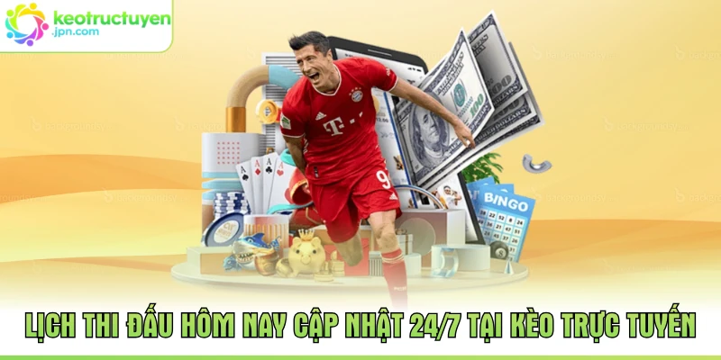 Lịch Thi Đấu Hôm Nay Cập Nhật 24/7 Tại Kèo Trực Tuyến
