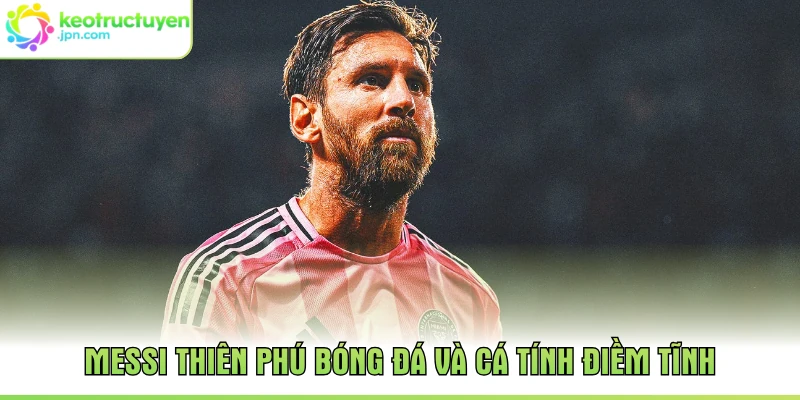 Messi thiên phú bóng đá và cá tính điềm tĩnh