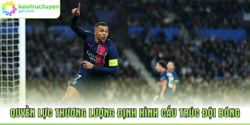 Quyền lực thương lượng định hình cấu trúc đội bóng