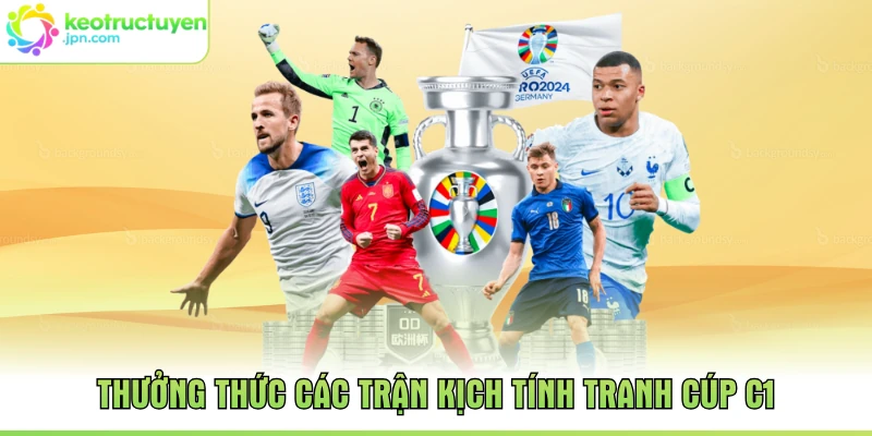 Thưởng thức các trận kịch tính tranh cúp C1